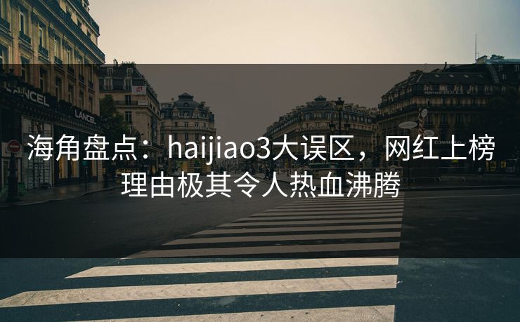 海角盘点：haijiao3大误区，网红上榜理由极其令人热血沸腾