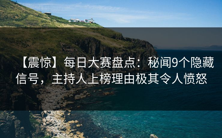 【震惊】每日大赛盘点：秘闻9个隐藏信号，主持人上榜理由极其令人愤怒