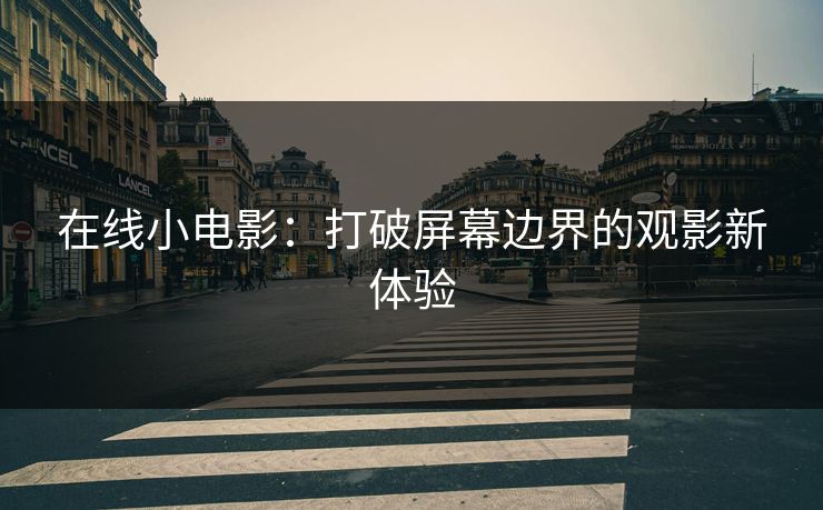 在线小电影：打破屏幕边界的观影新体验
