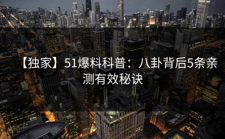 【独家】51爆料科普：八卦背后5条亲测有效秘诀