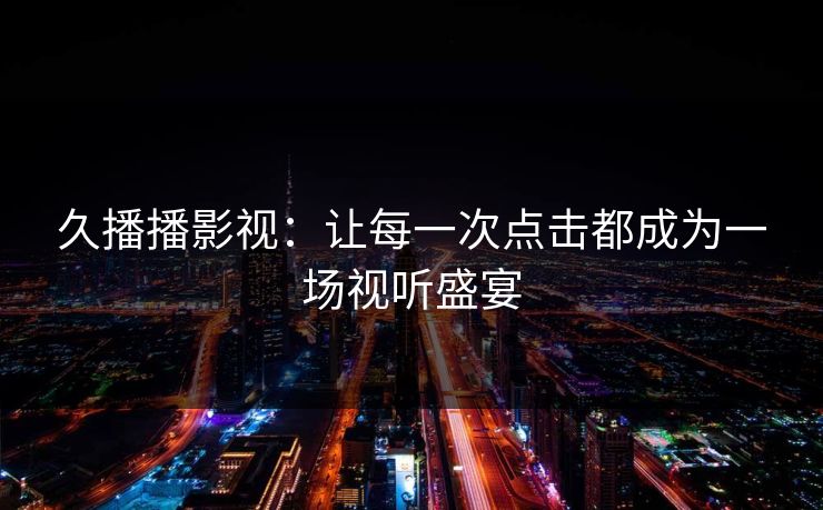 久播播影视：让每一次点击都成为一场视听盛宴