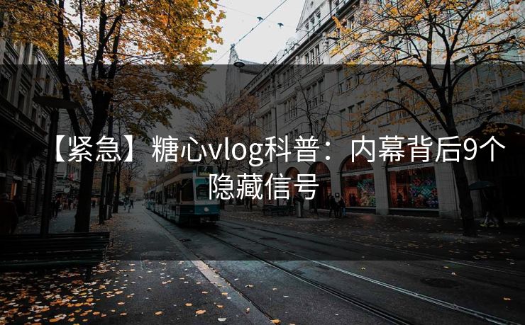【紧急】糖心vlog科普：内幕背后9个隐藏信号