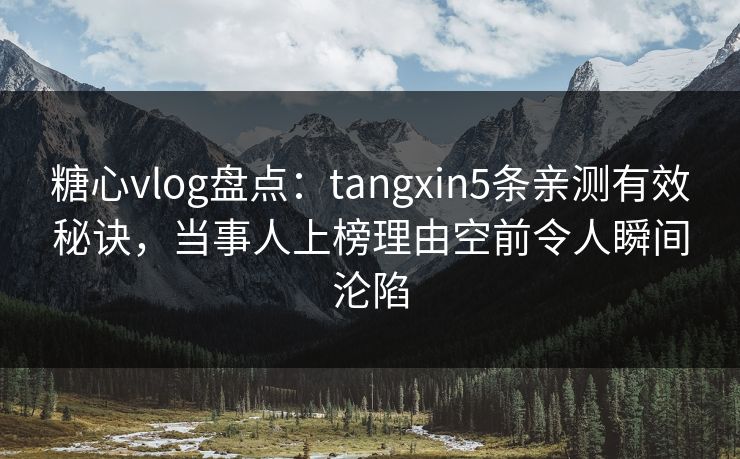 糖心vlog盘点:tangxin5条亲测有效秘诀,当事人上榜理由空前令人瞬间沦陷