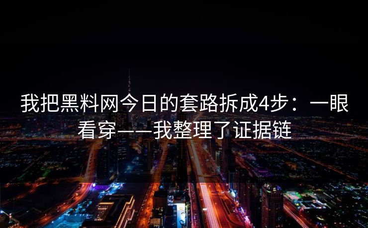 我把黑料网今日的套路拆成4步：一眼看穿——我整理了证据链